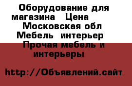 Оборудование для магазина › Цена ­ 500 - Московская обл. Мебель, интерьер » Прочая мебель и интерьеры   